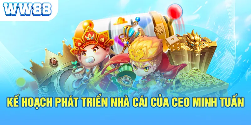 Kế hoạch phát triển nhà cái của CEO Minh Tuấn 