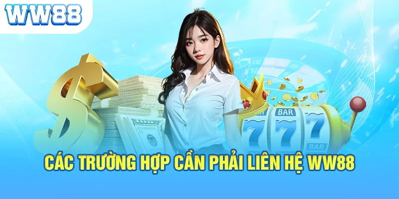 Các trường hợp cần phải liên hệ WW88