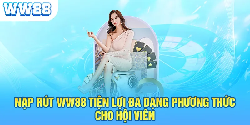 Nạp rút WW88 tiện lợi đa dạng phương thức cho hội viên 