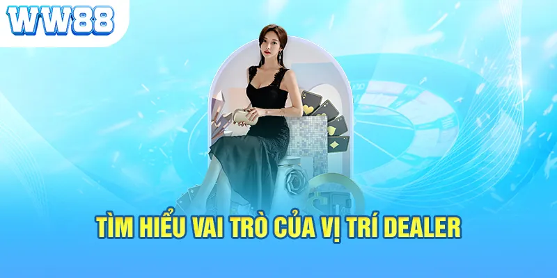 Tìm hiểu vai trò của vị trí Dealer 